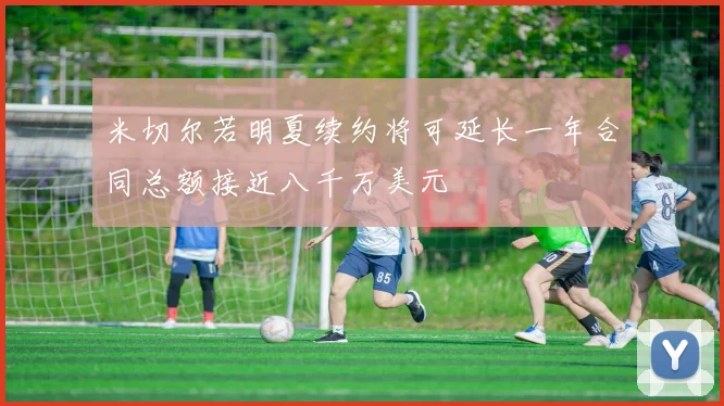 米切尔若明夏续约将可延长一年合同总额接近八千万美元