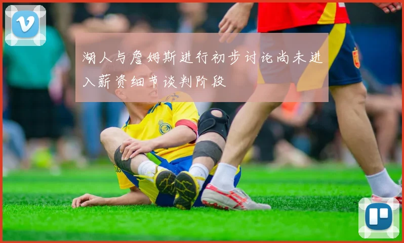 湖人与詹姆斯进行初步讨论尚未进入薪资细节谈判阶段