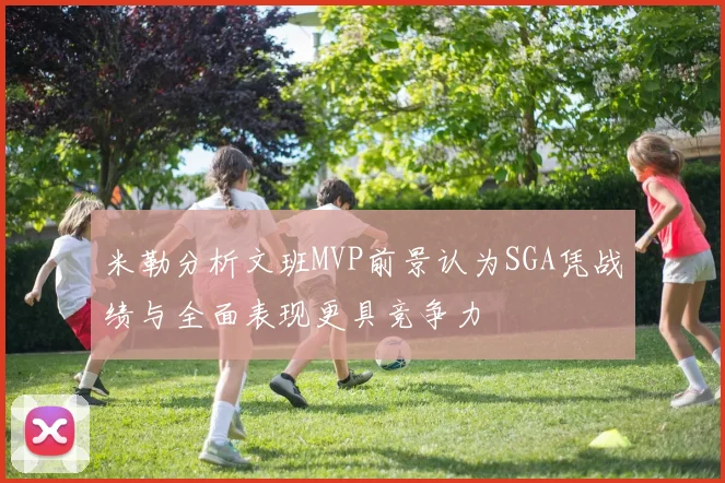 米勒分析文班MVP前景认为SGA凭战绩与全面表现更具竞争力