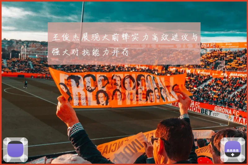 王俊杰展现大前锋实力高效进攻与强大对抗能力并存