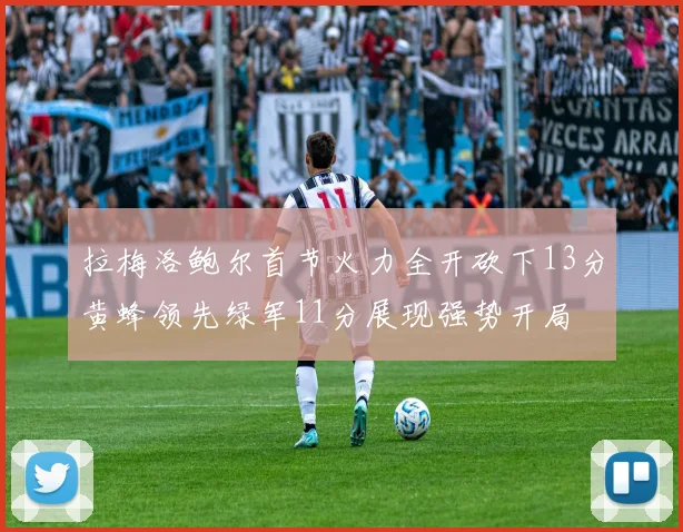 拉梅洛鲍尔首节火力全开砍下13分黄蜂领先绿军11分展现强势开局
