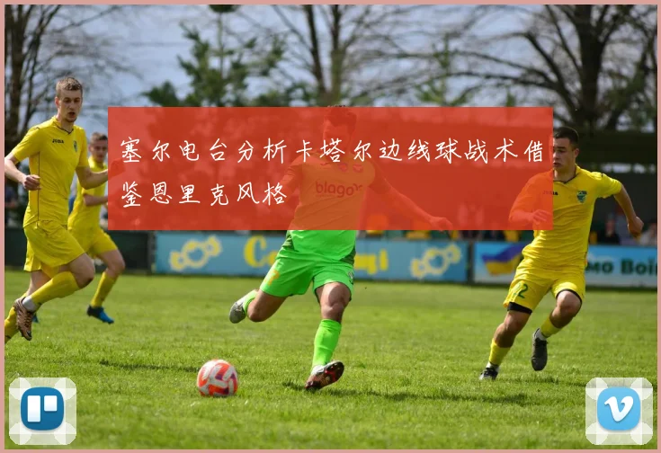 塞尔电台分析卡塔尔边线球战术借鉴恩里克风格