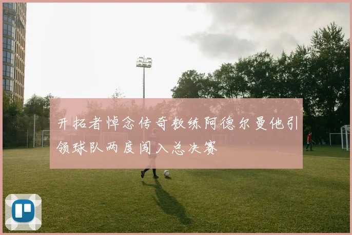 开拓者悼念传奇教练阿德尔曼他引领球队两度闯入总决赛