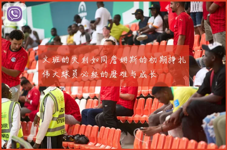 文班的失利如同詹姆斯的初期挣扎伟大球员必经的磨难与成长