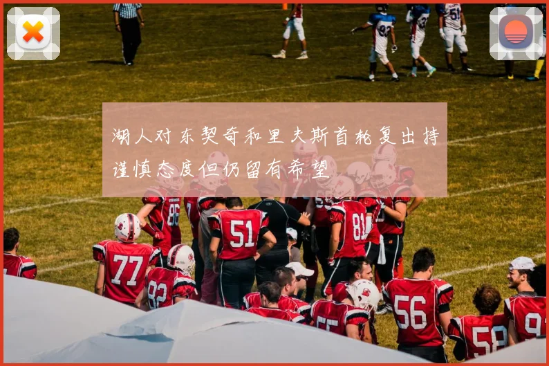 湖人对东契奇和里夫斯首轮复出持谨慎态度但仍留有希望