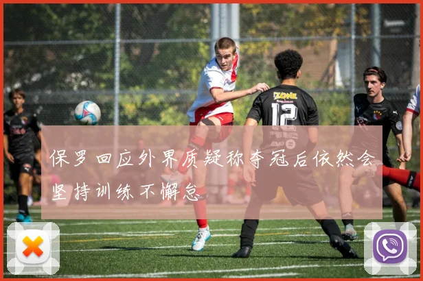 保罗回应外界质疑称夺冠后依然会坚持训练不懈怠