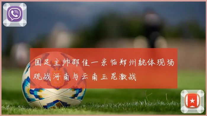 国足主帅邵佳一亲临郑州航体现场观战河南与云南玉昆激战