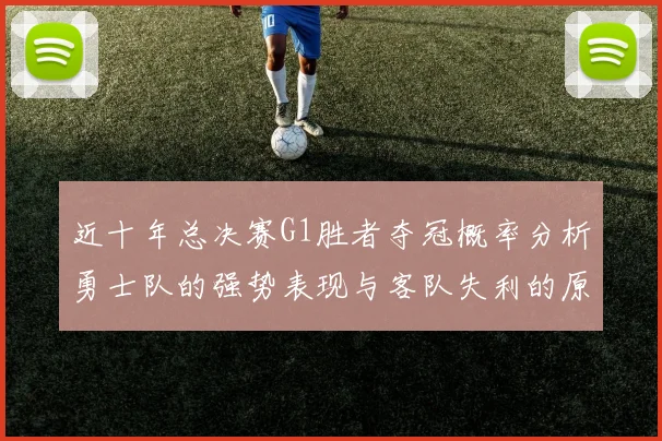 近十年总决赛G1胜者夺冠概率分析勇士队的强势表现与客队失利的原因探讨