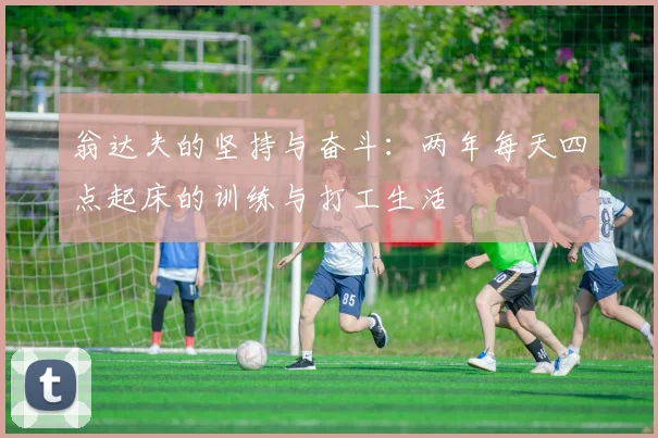 翁达夫的坚持与奋斗：两年每天四点起床的训练与打工生活